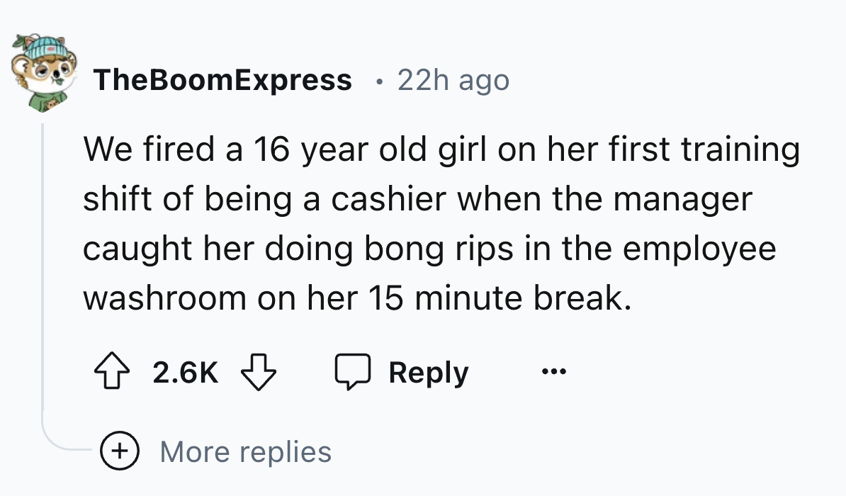 number - TheBoomExpress 22h ago We fired a 16 year old girl on her first training shift of being a cashier when the manager caught her doing bong rips in the employee washroom on her 15 minute break. More replies